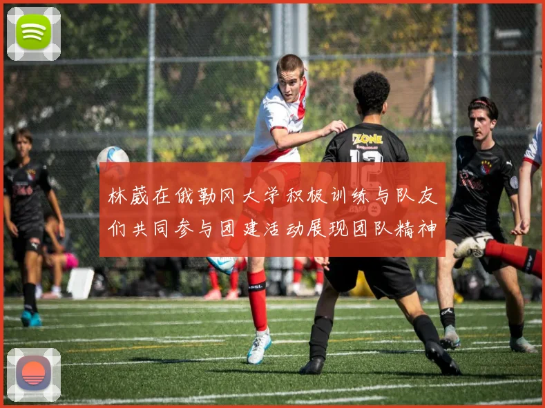 林葳在俄勒冈大学积极训练与队友们共同参与团建活动展现团队精神