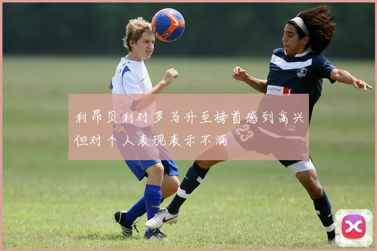 利昂贝利对罗马升至榜首感到高兴但对个人表现表示不满