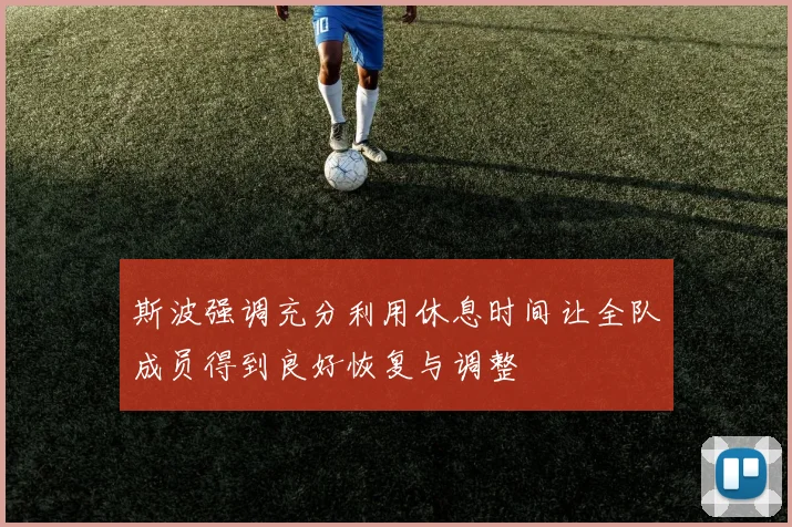斯波强调充分利用休息时间让全队成员得到良好恢复与调整