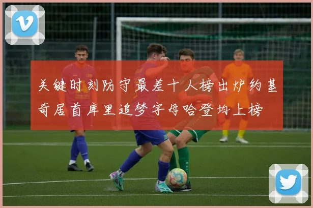 关键时刻防守最差十人榜出炉约基奇居首库里追梦字母哈登均上榜
