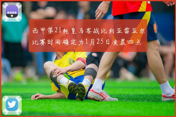 西甲第21轮皇马客战比利亚雷亚尔比赛时间确定为1月25日凌晨四点