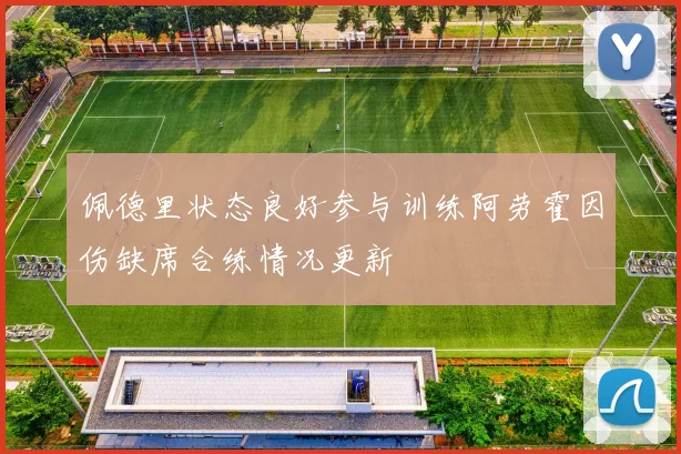 佩德里状态良好参与训练阿劳霍因伤缺席合练情况更新