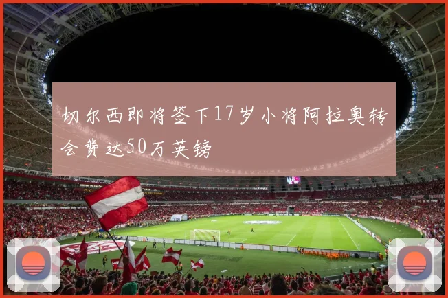 切尔西即将签下17岁小将阿拉奥转会费达50万英镑