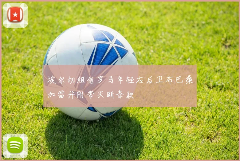 埃尔切租借罗马年轻右后卫布巴桑加雷并附带买断条款