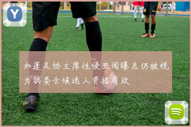 加蓬足协主席性侵丑闻曝光仍被视为执委会候选人资格有效