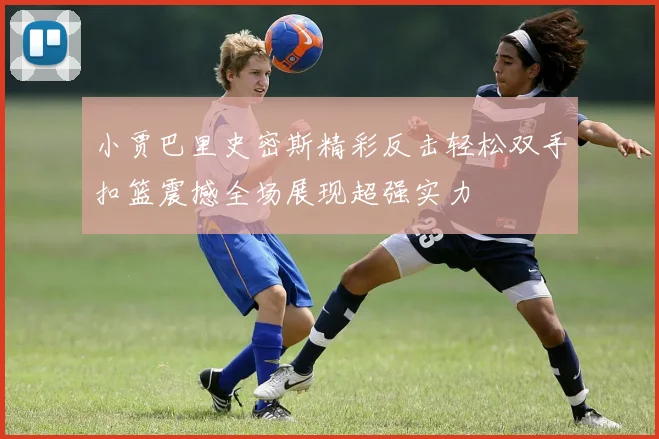小贾巴里史密斯精彩反击轻松双手扣篮震撼全场展现超强实力