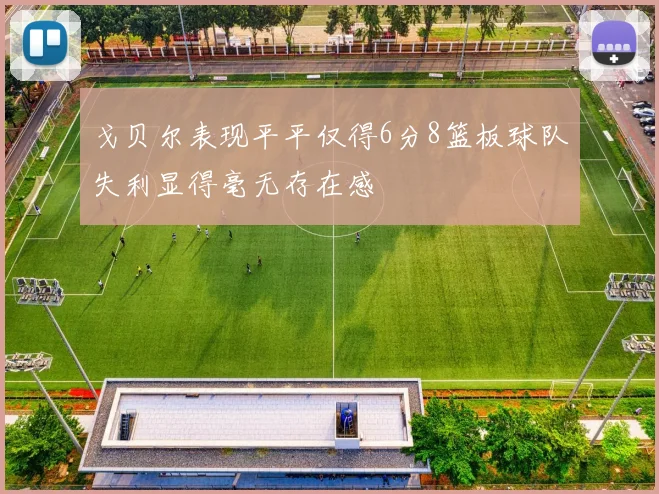 戈贝尔表现平平仅得6分8篮板球队失利显得毫无存在感