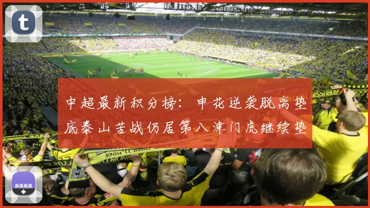 中超最新积分榜：申花逆袭脱离垫底泰山苦战仍居第八津门虎继续垫底陷入困境