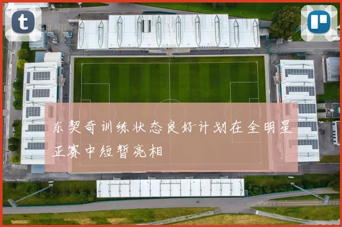 东契奇训练状态良好计划在全明星正赛中短暂亮相