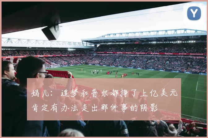 娟儿：追梦和普尔都挣了上亿美元肯定有办法走出那件事的阴影
