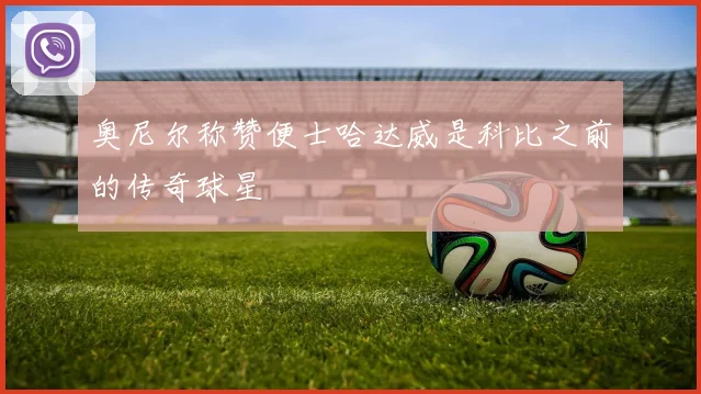 奥尼尔称赞便士哈达威是科比之前的传奇球星