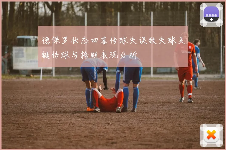德保罗状态回落传球失误致失球关键传球与抢断表现分析