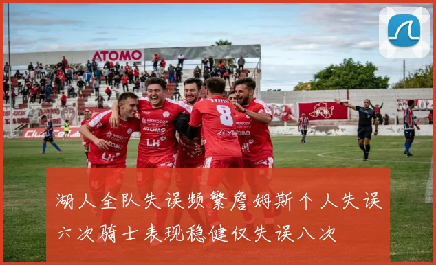 湖人全队失误频繁詹姆斯个人失误六次骑士表现稳健仅失误八次