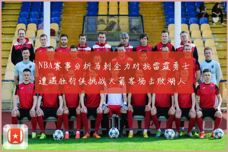 NBA赛事分析马刺全力对抗雷霆勇士遭遇独行侠挑战火箭客场击败湖人