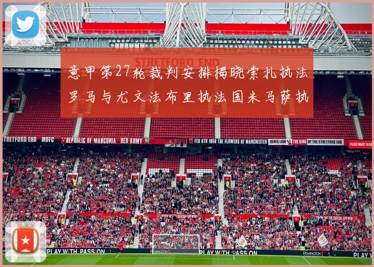 意甲第27轮裁判安排揭晓索扎执法罗马与尤文法布里执法国米马萨执法米兰