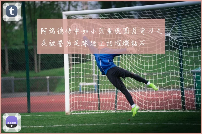阿诺德传中如小贝重现圆月弯刀之美被誉为足球场上的璀璨钻石