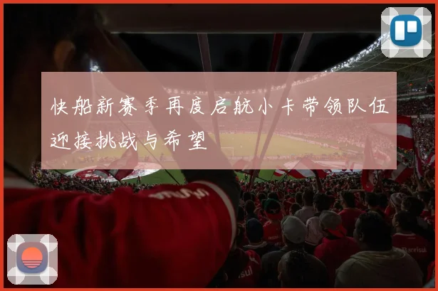 快船新赛季再度启航小卡带领队伍迎接挑战与希望